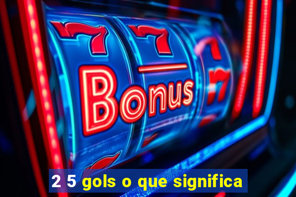 2 5 gols o que significa